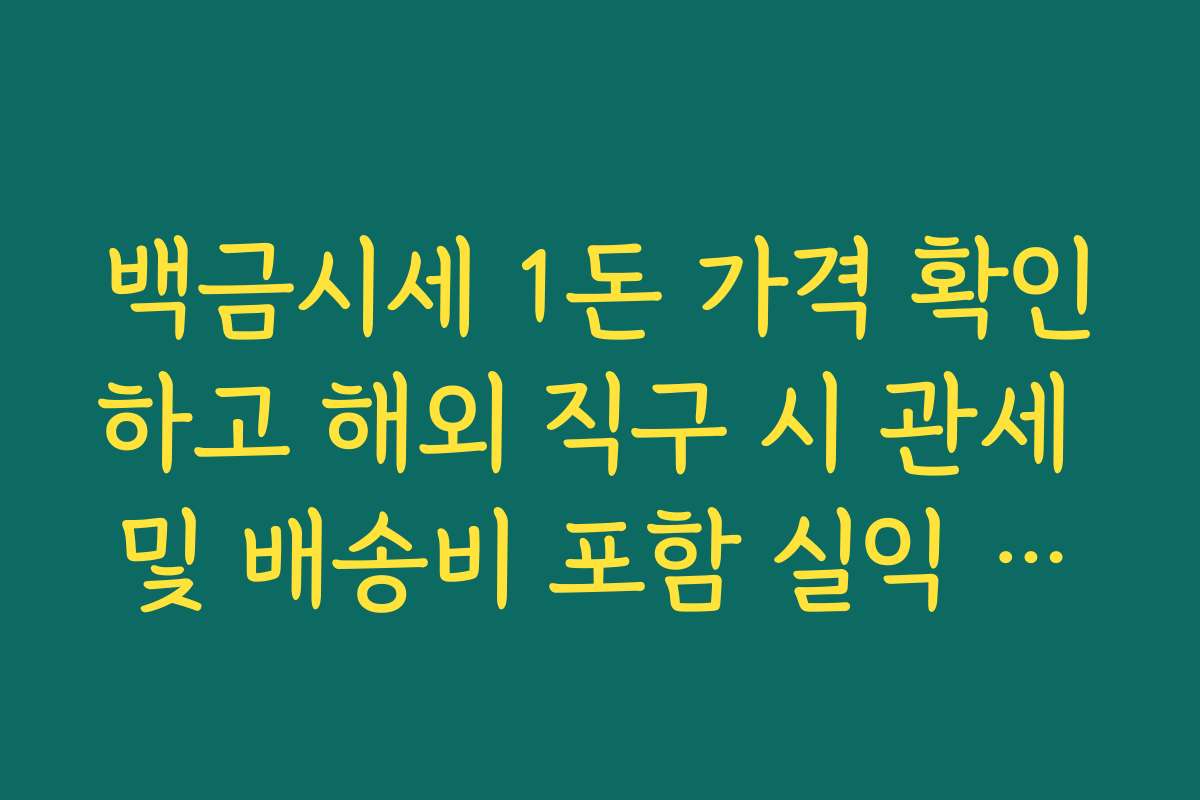 백금시세 1돈 가격 확인하고 해외 직구 시 관세 및 배송비 포함 실익 계산