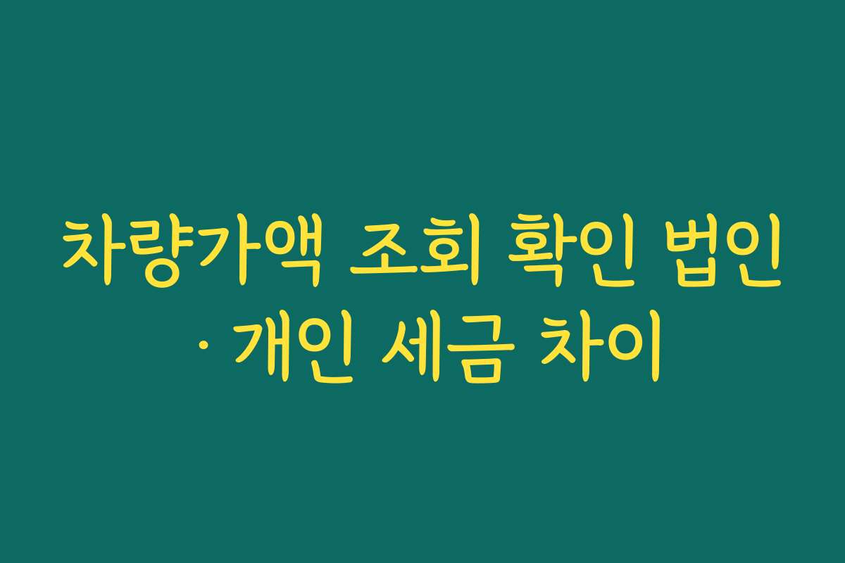 차량가액 조회 확인 법인·개인 세금 차이