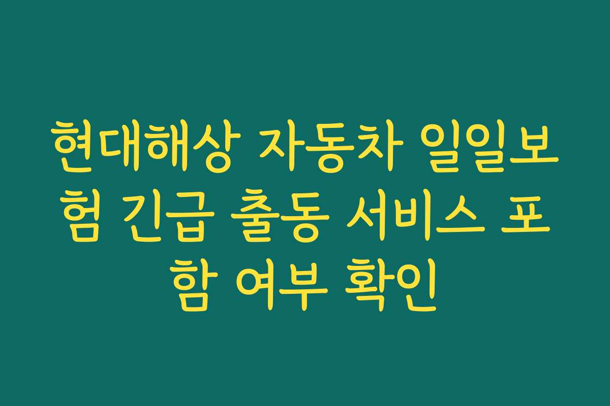 현대해상 자동차 일일보험 긴급 출동 서비스 포함 여부 확인