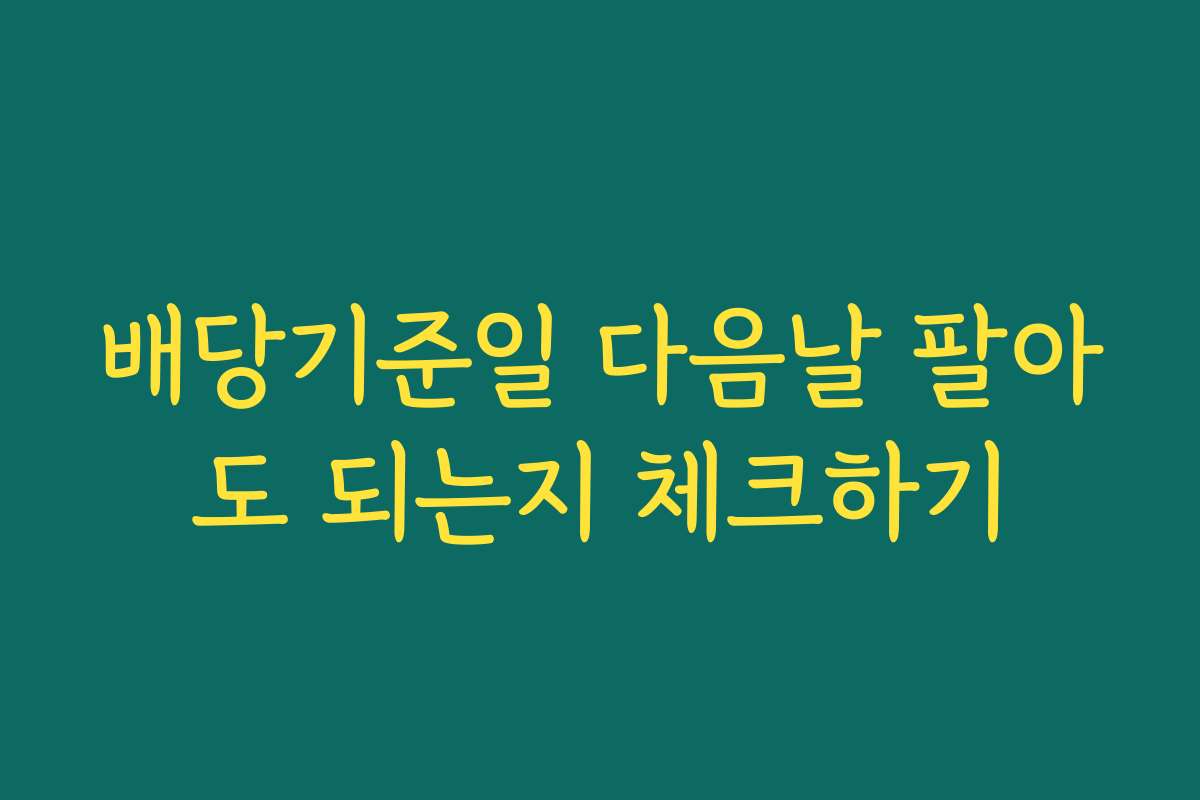 배당기준일 다음날 팔아도 되는지 체크하기