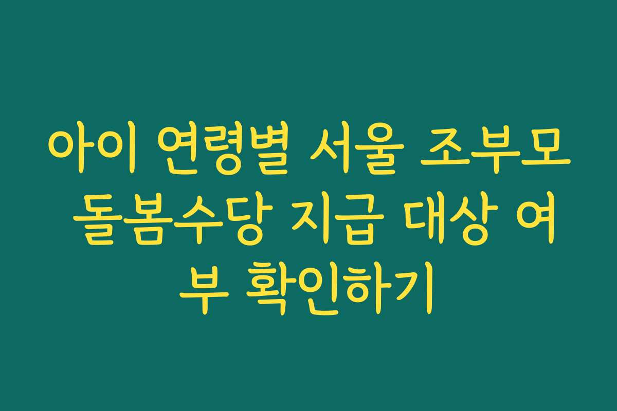아이 연령별 서울 조부모 돌봄수당 지급 대상 여부 확인하기