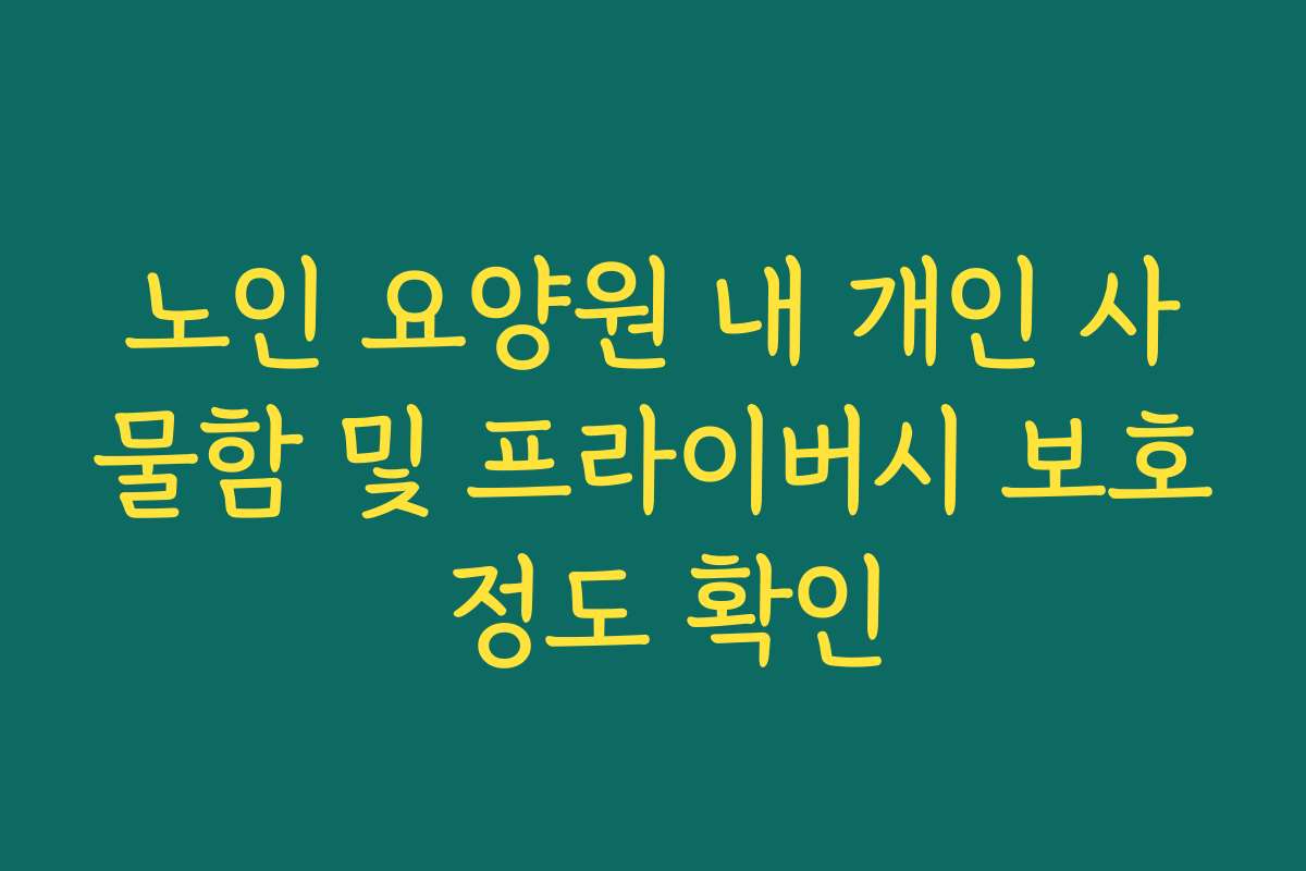 노인 요양원 내 개인 사물함 및 프라이버시 보호 정도 확인
