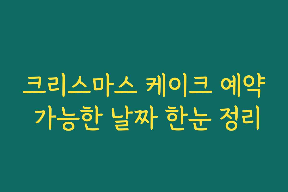 크리스마스 케이크 예약 가능한 날짜 한눈 정리