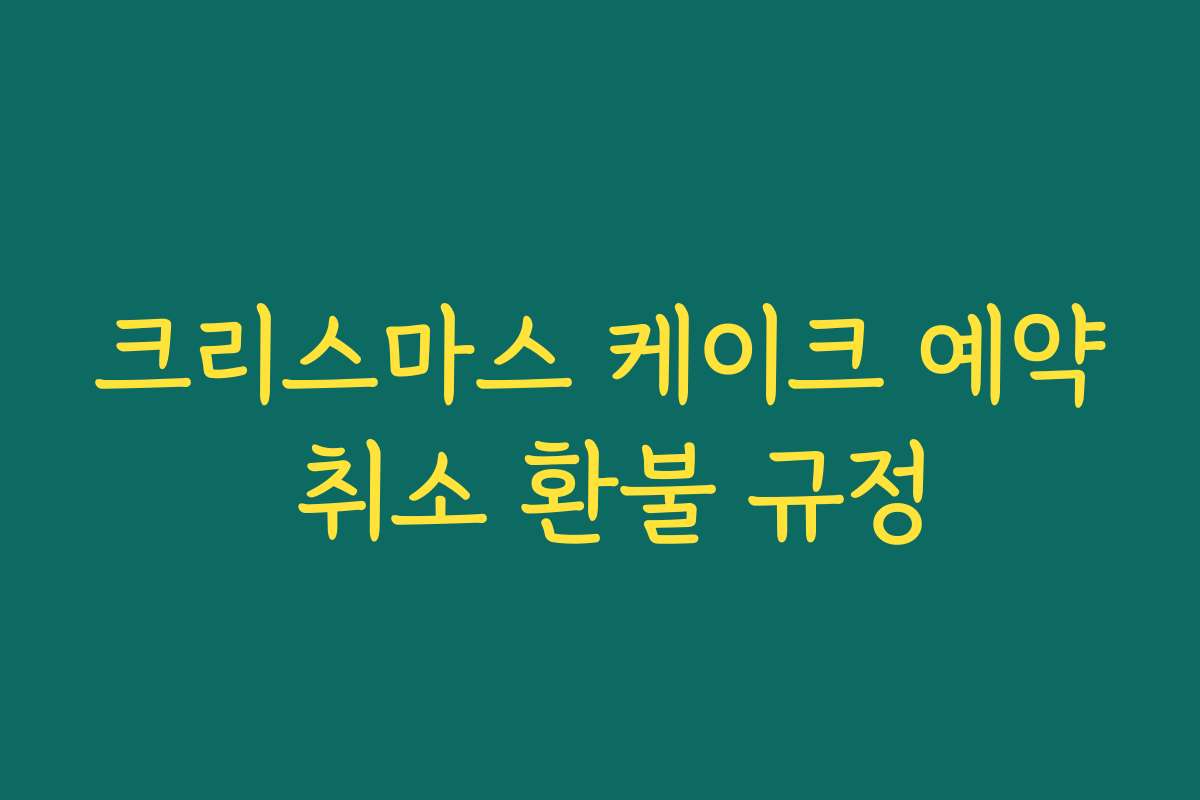 크리스마스 케이크 예약 취소 환불 규정