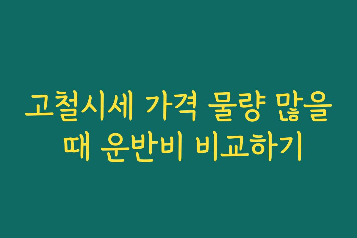 고철시세 가격 물량 많을 때 운반비 비교하기