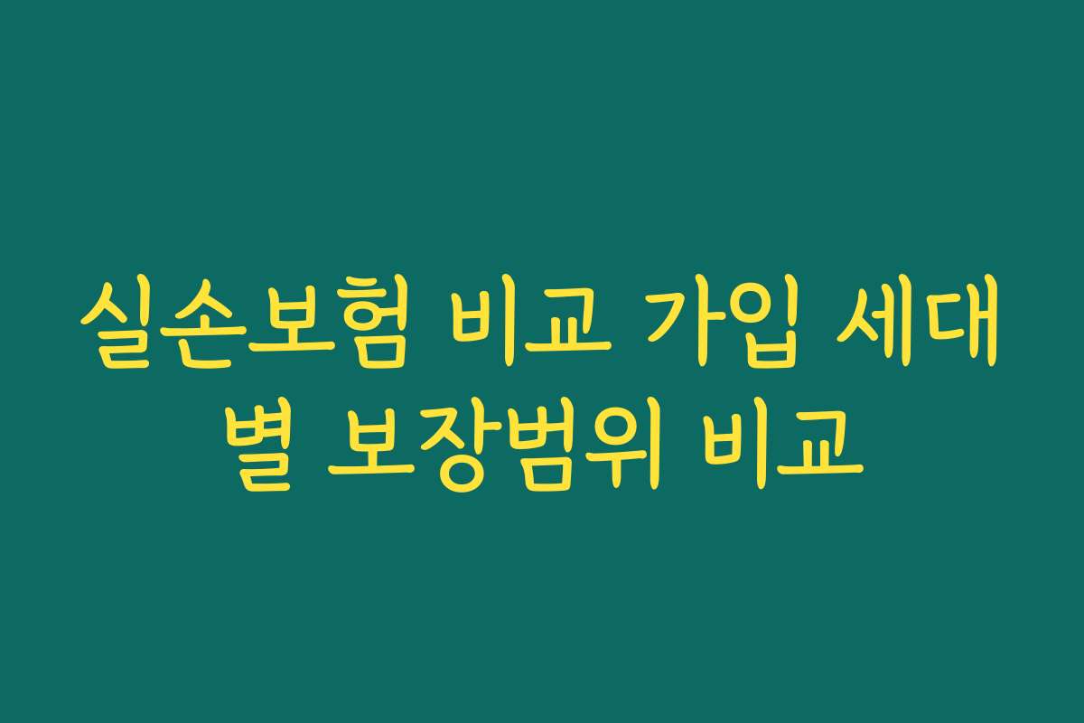 실손보험 비교 가입 세대별 보장범위 비교