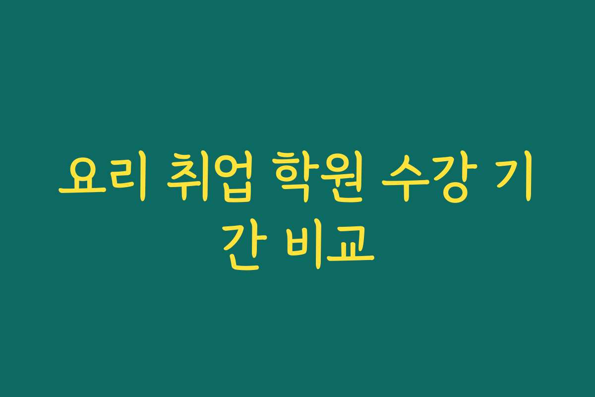 요리 취업 학원 수강 기간 비교
