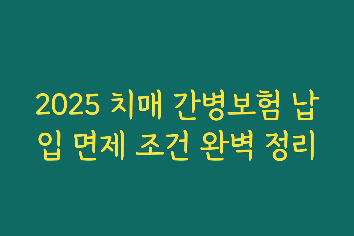 2025 치매 간병보험 납입 면제 조건 완벽 정리