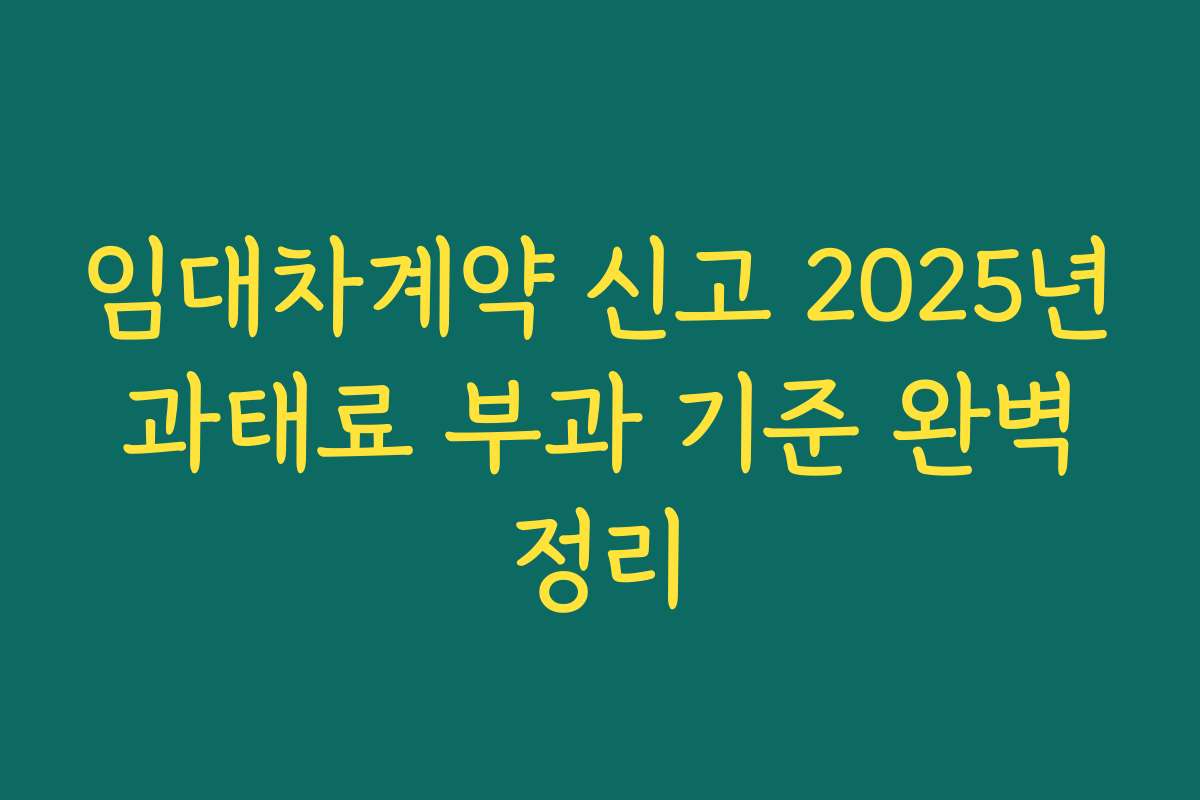 임대차계약 신고 2025년 과태료 부과 기준 완벽 정리