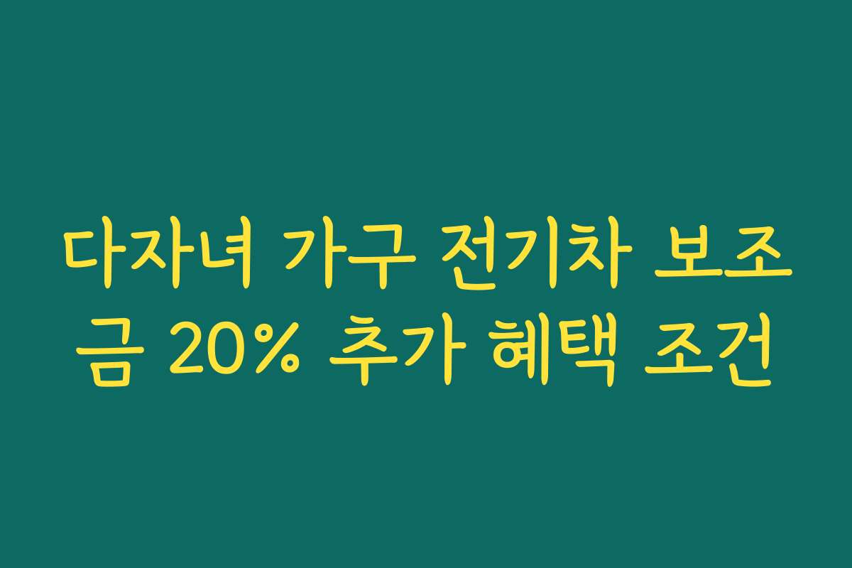 다자녀 가구 전기차 보조금 20% 추가 혜택 조건