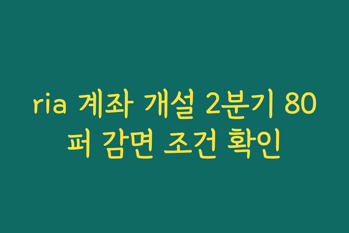 ria 계좌 개설 2분기 80퍼 감면 조건 확인