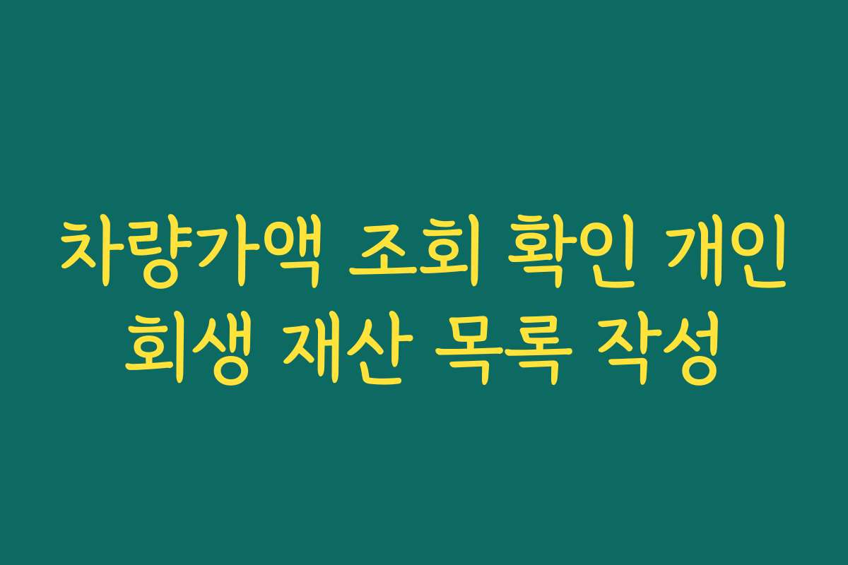 차량가액 조회 확인 개인회생 재산 목록 작성