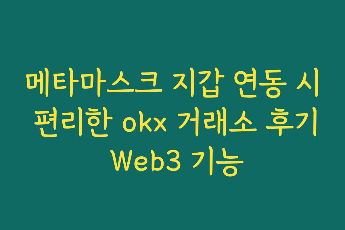 메타마스크 지갑 연동 시 편리한 okx 거래소 후기 Web3 기능