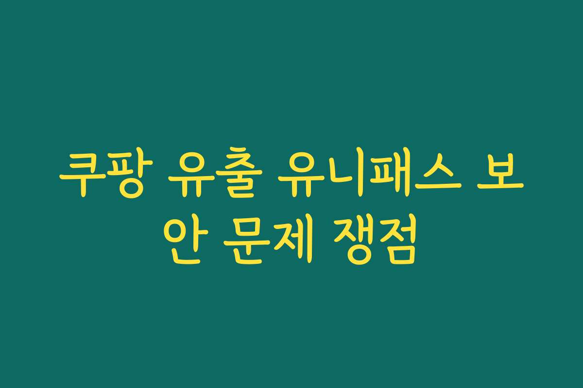 쿠팡 유출 유니패스 보안 문제 쟁점