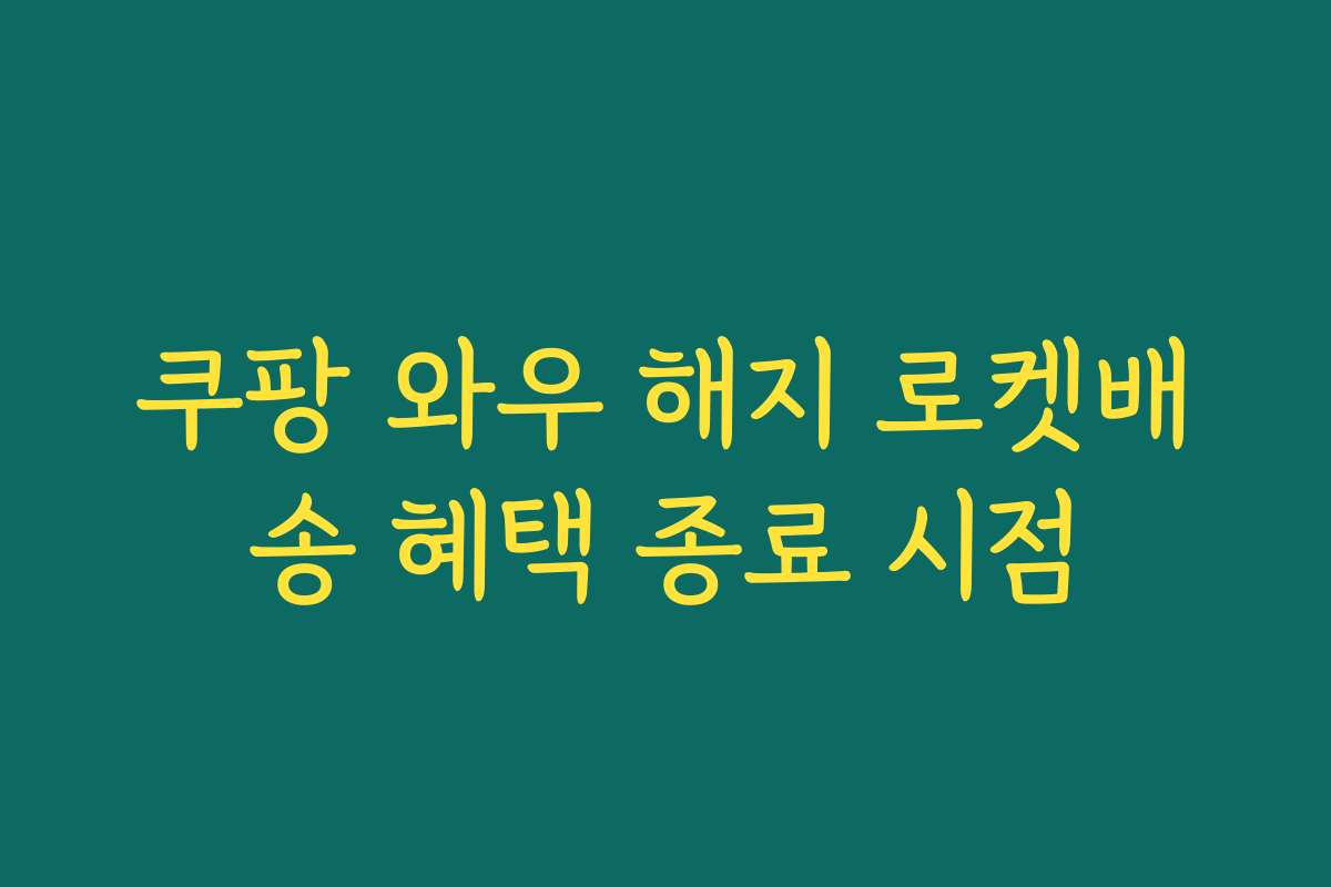쿠팡 와우 해지 로켓배송 혜택 종료 시점