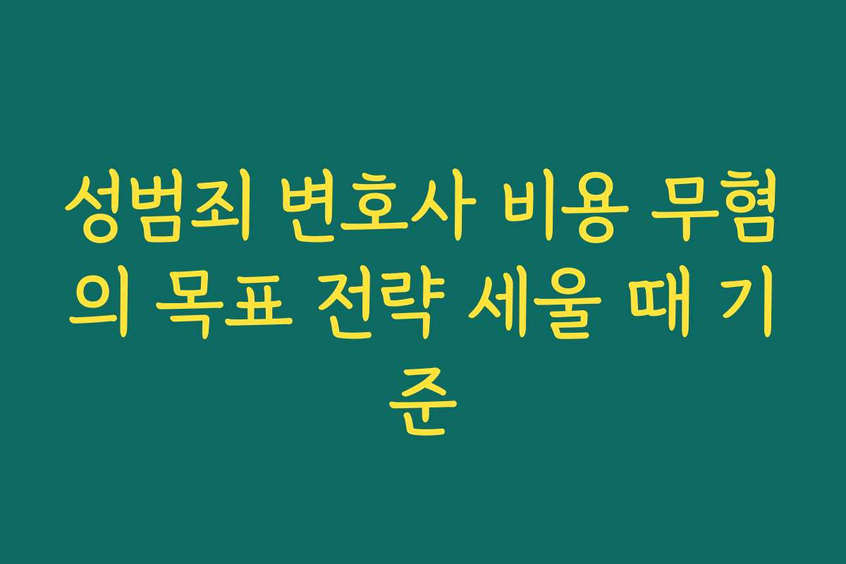 성범죄 변호사 비용 무혐의 목표 전략 세울 때 기준