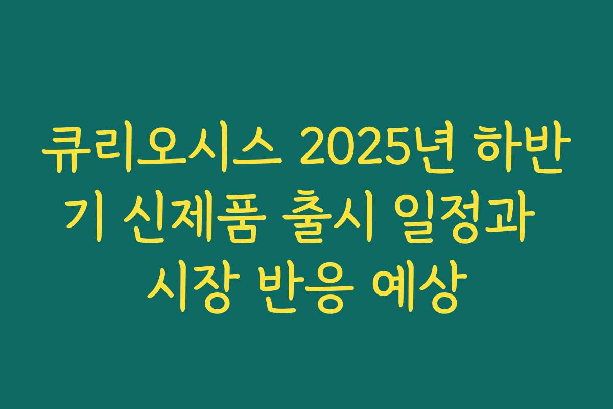 큐리오시스 2025년 하반기 신제품 출시 일정과 시장 반응 예상