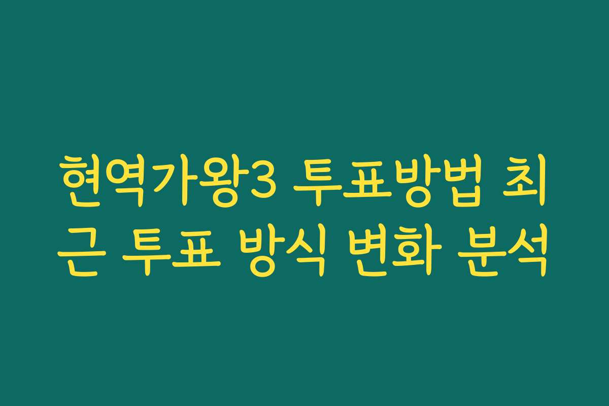 현역가왕3 투표방법 최근 투표 방식 변화 분석