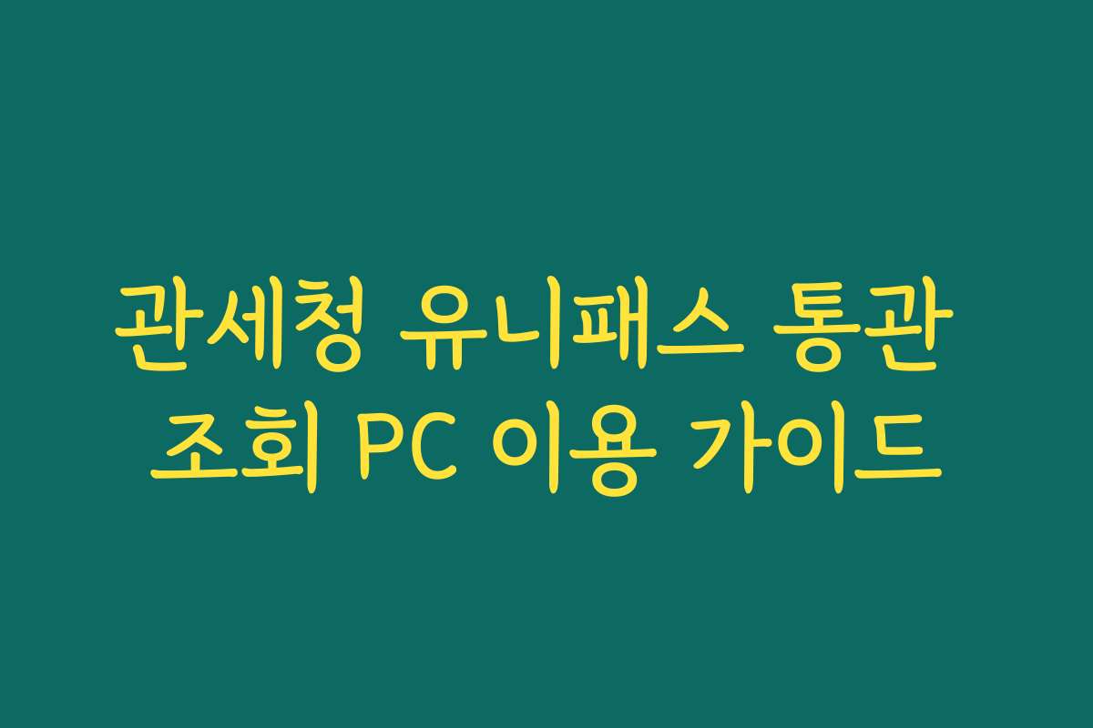 관세청 유니패스 통관 조회 PC 이용 가이드