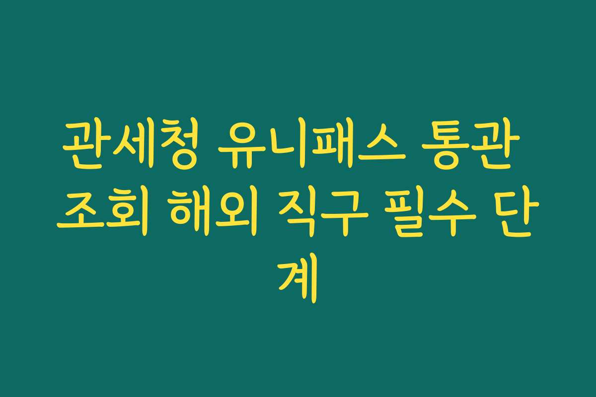 관세청 유니패스 통관 조회 해외 직구 필수 단계