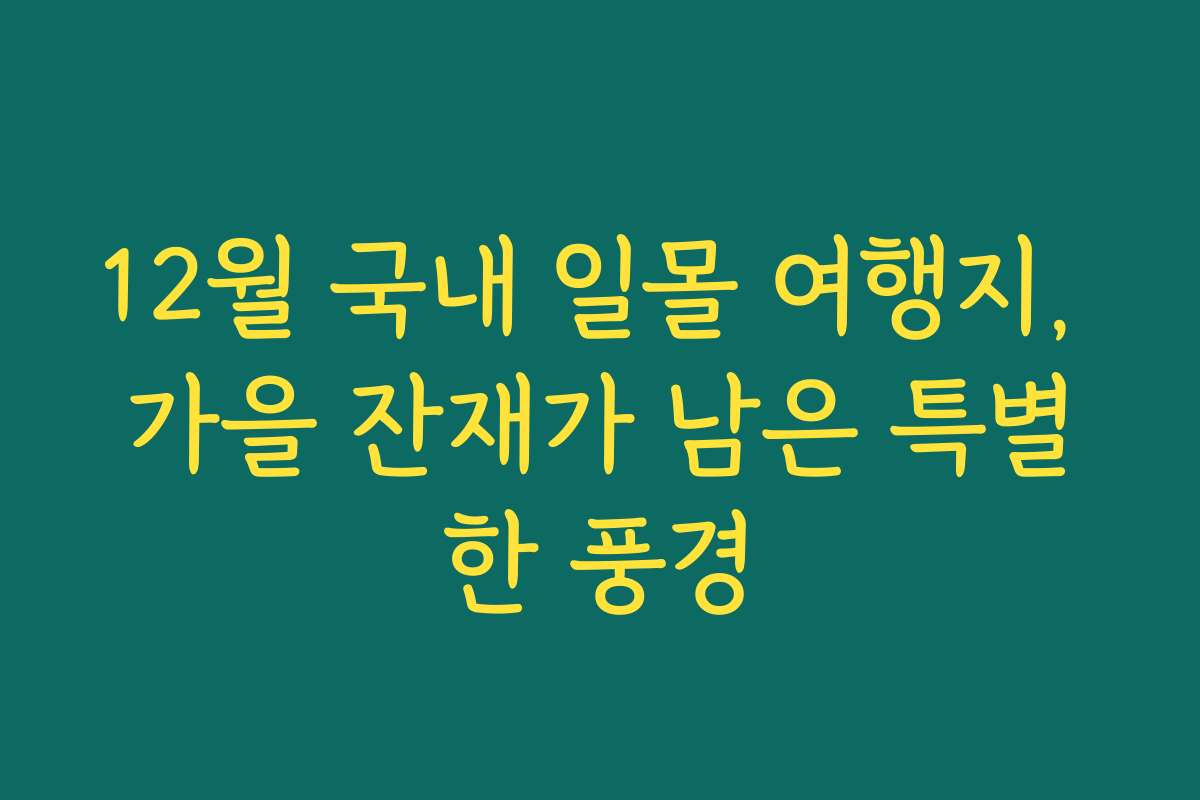 12월 국내 일몰 여행지, 가을 잔재가 남은 특별한 풍경