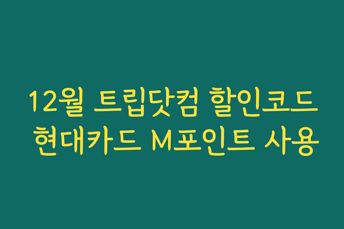 12월 트립닷컴 할인코드 현대카드 M포인트 사용