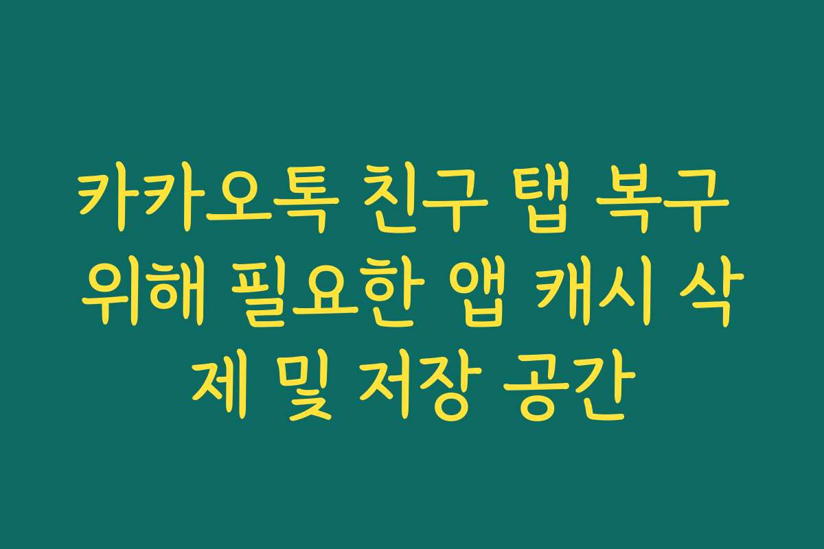 카카오톡 친구 탭 복구 위해 필요한 앱 캐시 삭제 및 저장 공간