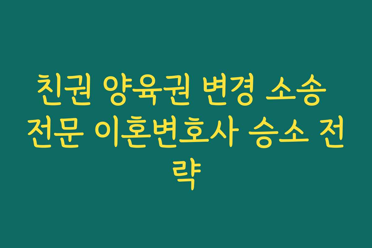 친권 양육권 변경 소송 전문 이혼변호사 승소 전략