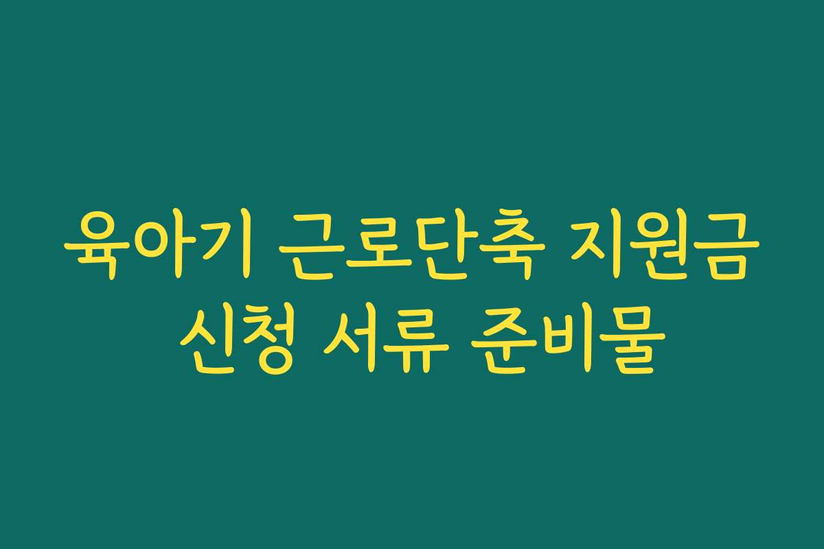 육아기 근로단축 지원금 신청 서류 준비물