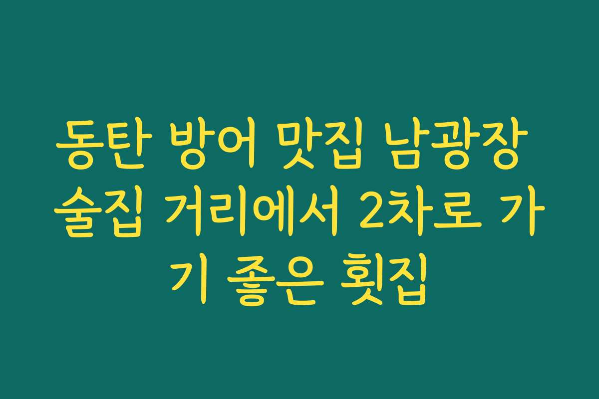 동탄 방어 맛집 남광장 술집 거리에서 2차로 가기 좋은 횟집