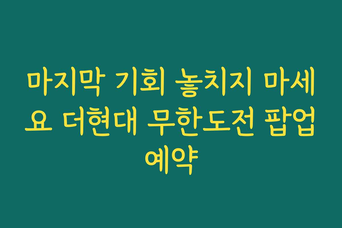 마지막 기회 놓치지 마세요 더현대 무한도전 팝업예약