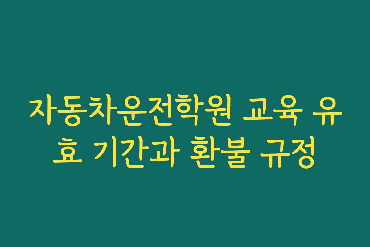 자동차운전학원 교육 유효 기간과 환불 규정