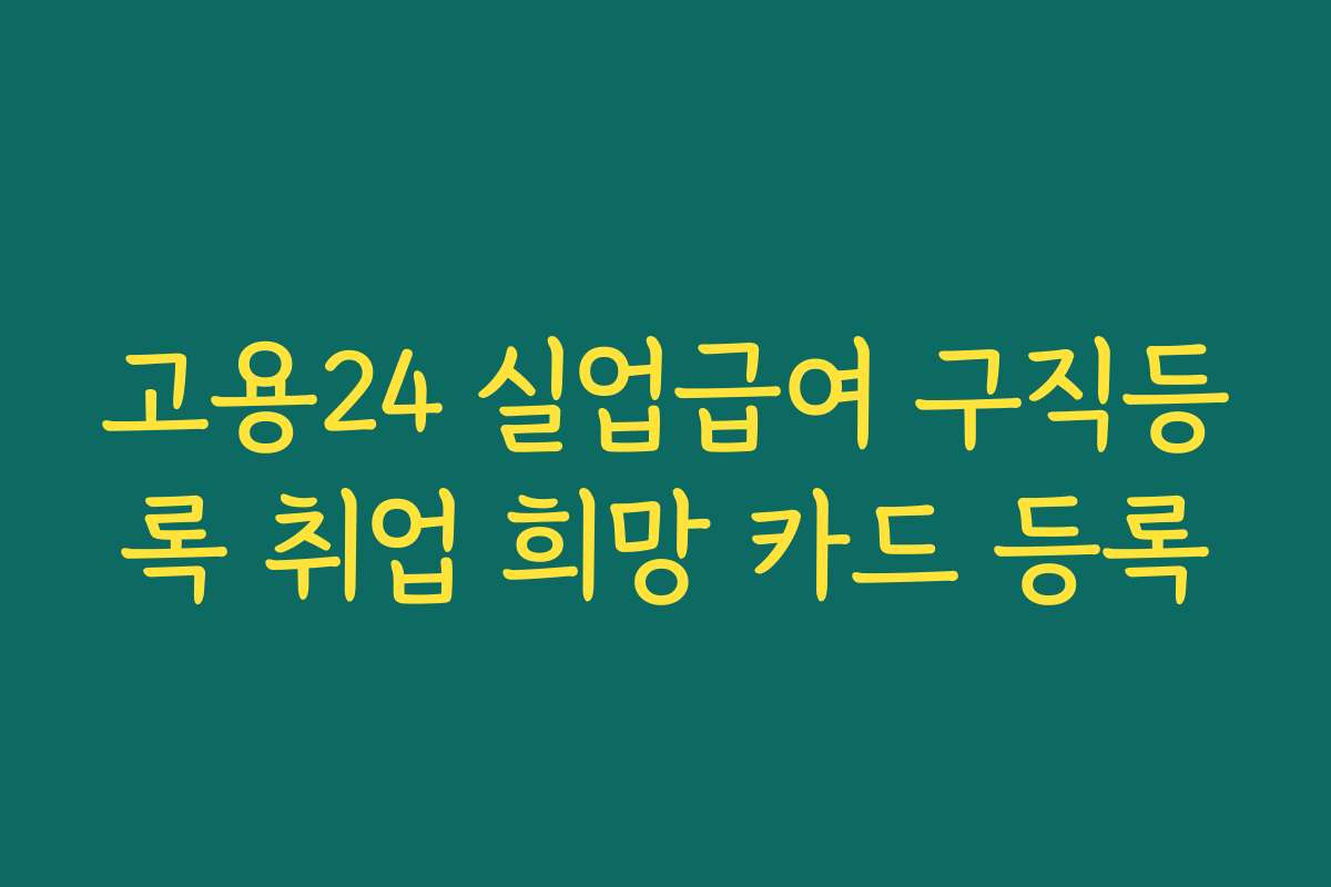 고용24 실업급여 구직등록 취업 희망 카드 등록