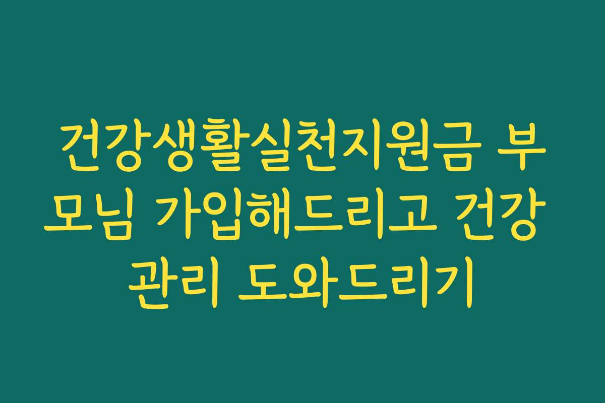 건강생활실천지원금 부모님 가입해드리고 건강 관리 도와드리기