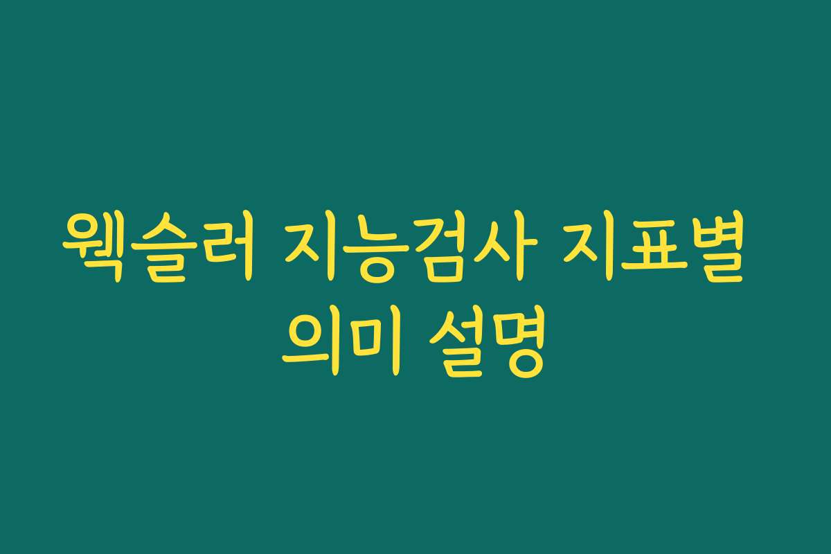웩슬러 지능검사 지표별 의미 설명