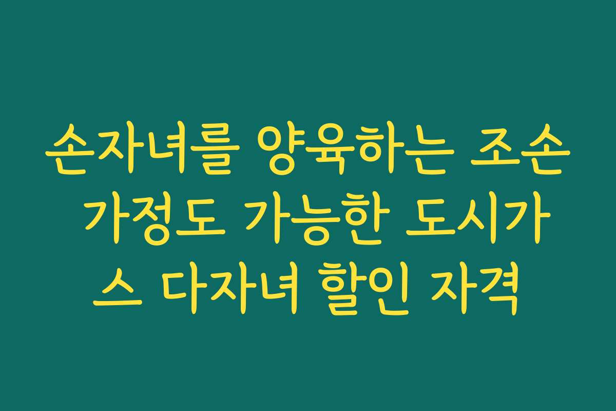 손자녀를 양육하는 조손 가정도 가능한 도시가스 다자녀 할인 자격