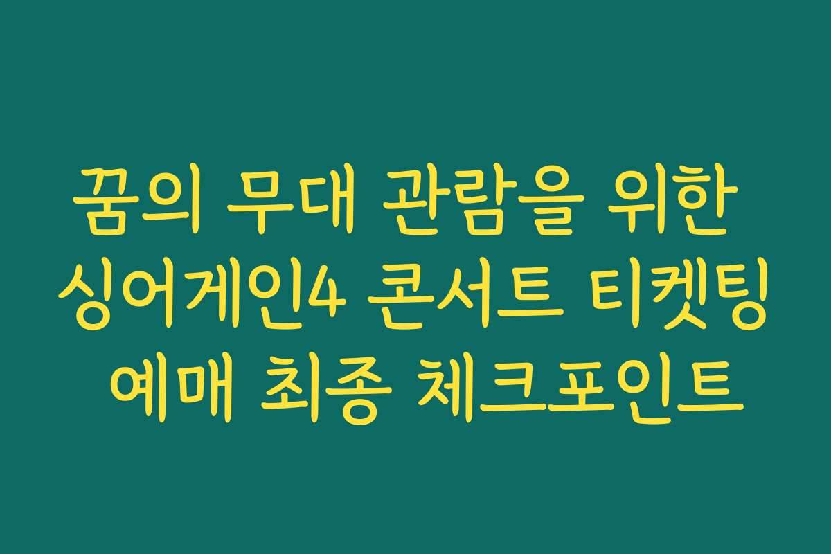 꿈의 무대 관람을 위한 싱어게인4 콘서트 티켓팅 예매 최종 체크포인트