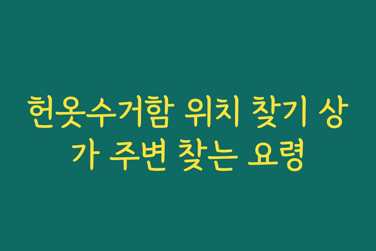 헌옷수거함 위치 찾기 상가 주변 찾는 요령