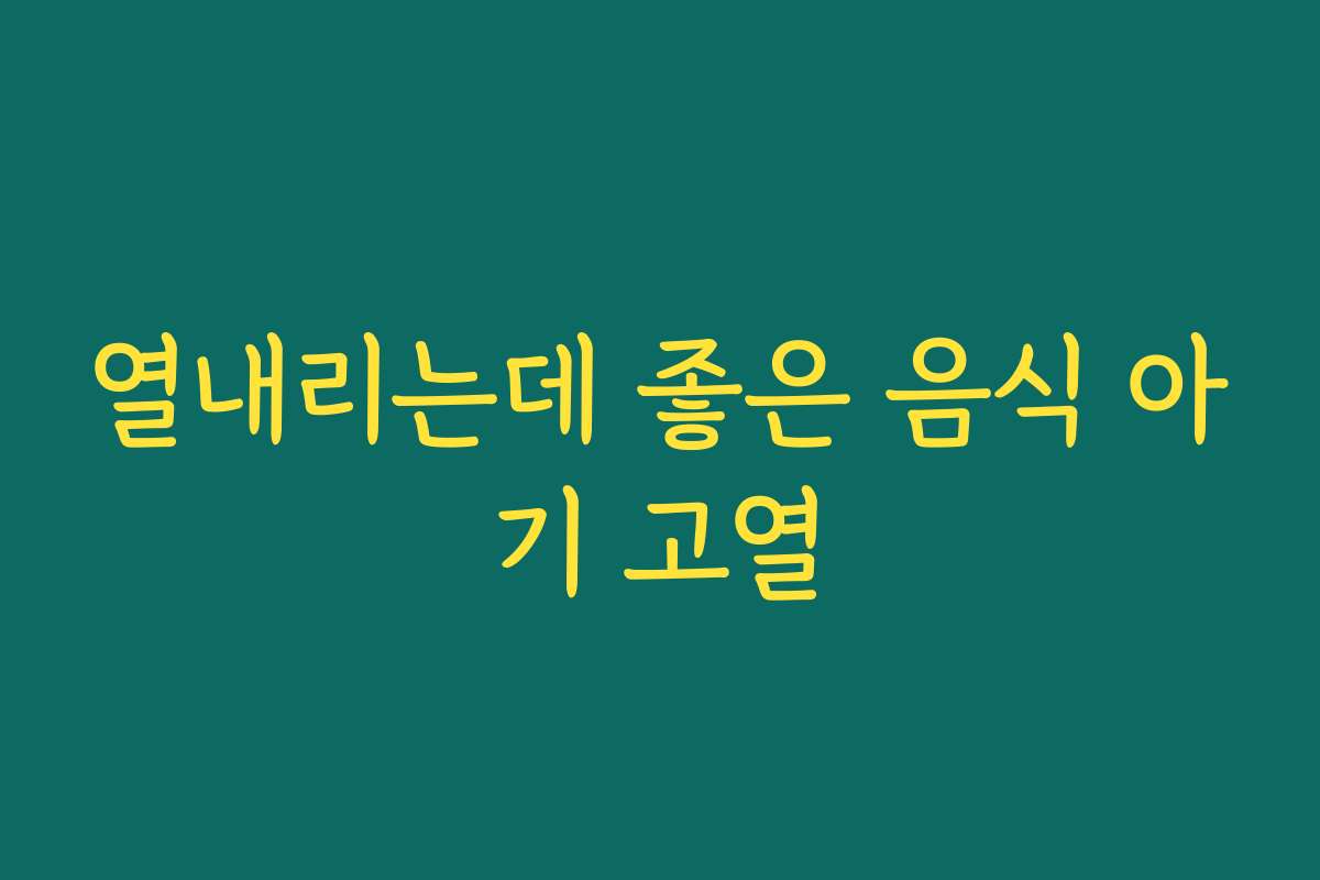 열내리는데 좋은 음식 아기 고열