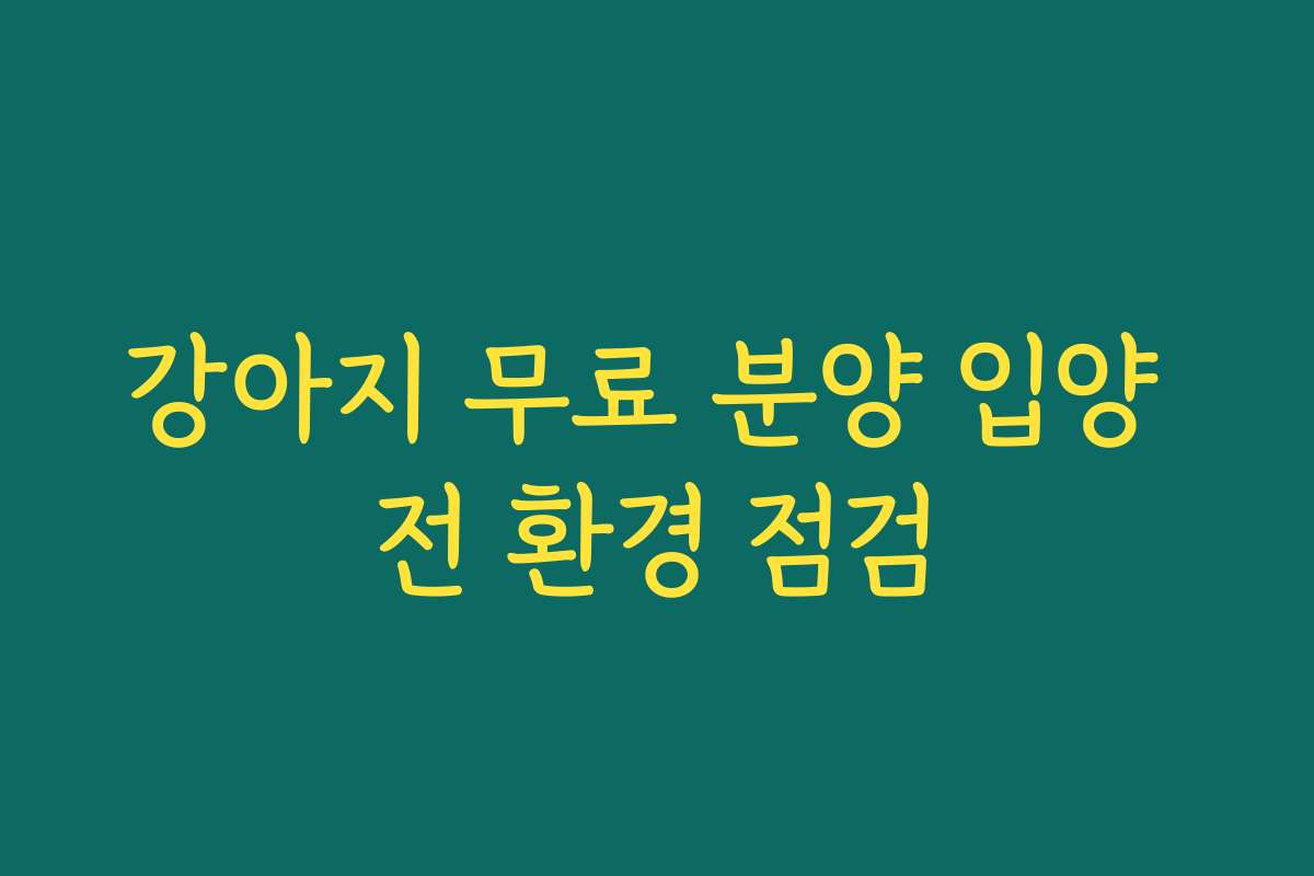 강아지 무료 분양 입양 전 환경 점검