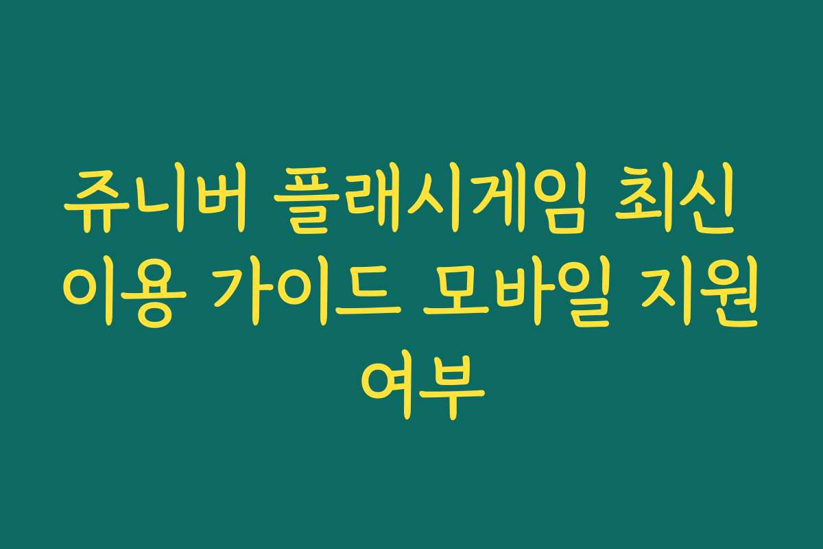 쥬니버 플래시게임 최신 이용 가이드 모바일 지원 여부