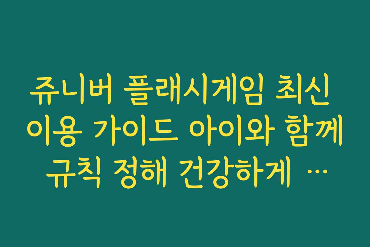 쥬니버 플래시게임 최신 이용 가이드 아이와 함께 규칙 정해 건강하게 즐기기