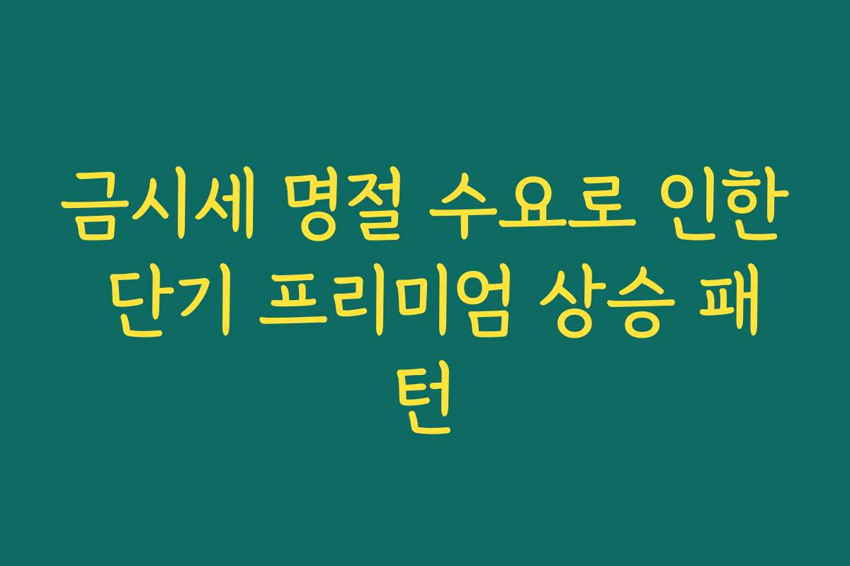 금시세 명절 수요로 인한 단기 프리미엄 상승 패턴