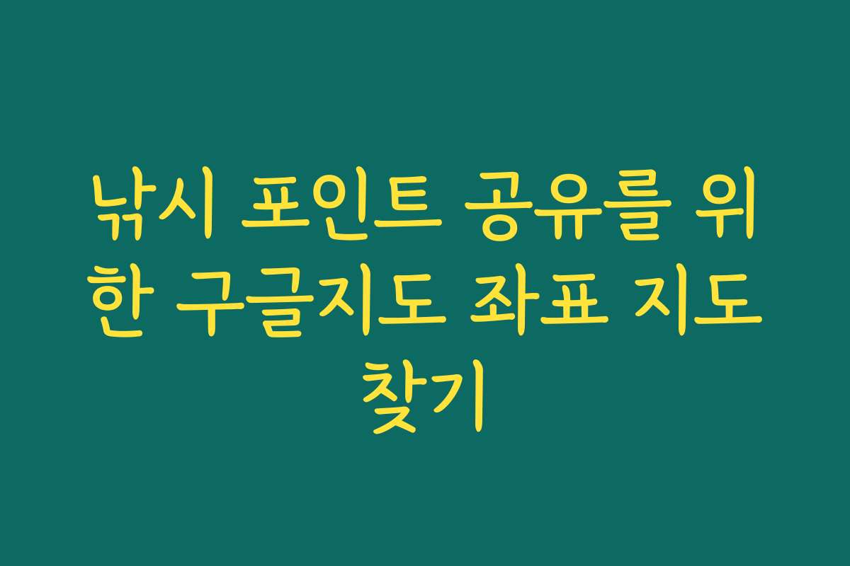 낚시 포인트 공유를 위한 구글지도 좌표 지도찾기