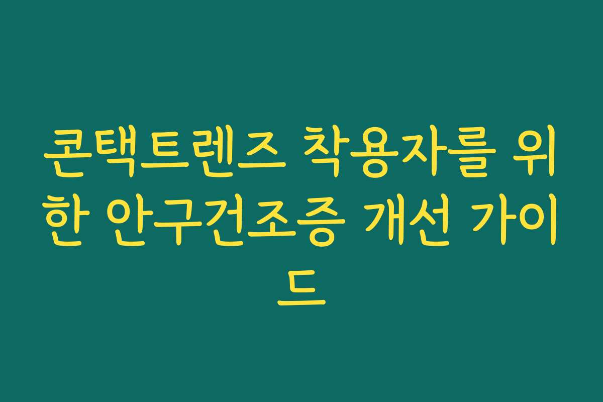 콘택트렌즈 착용자를 위한 안구건조증 개선 가이드