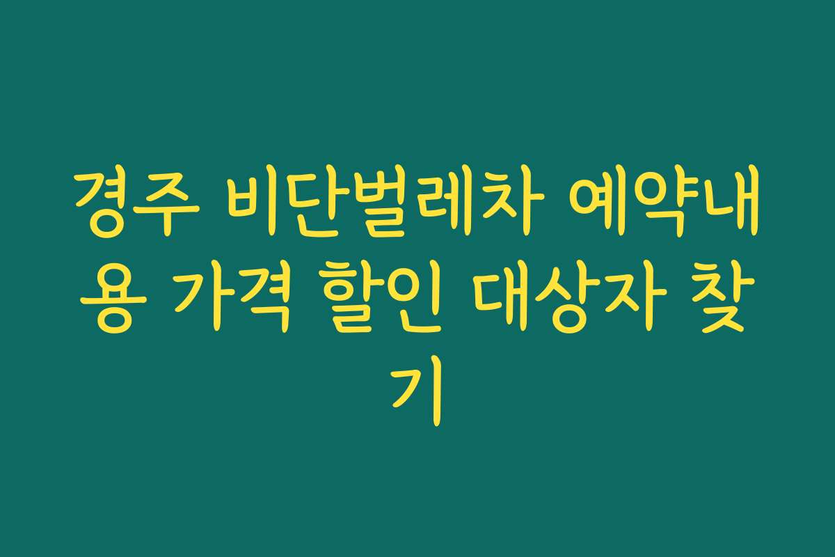 경주 비단벌레차 예약내용 가격 할인 대상자 찾기