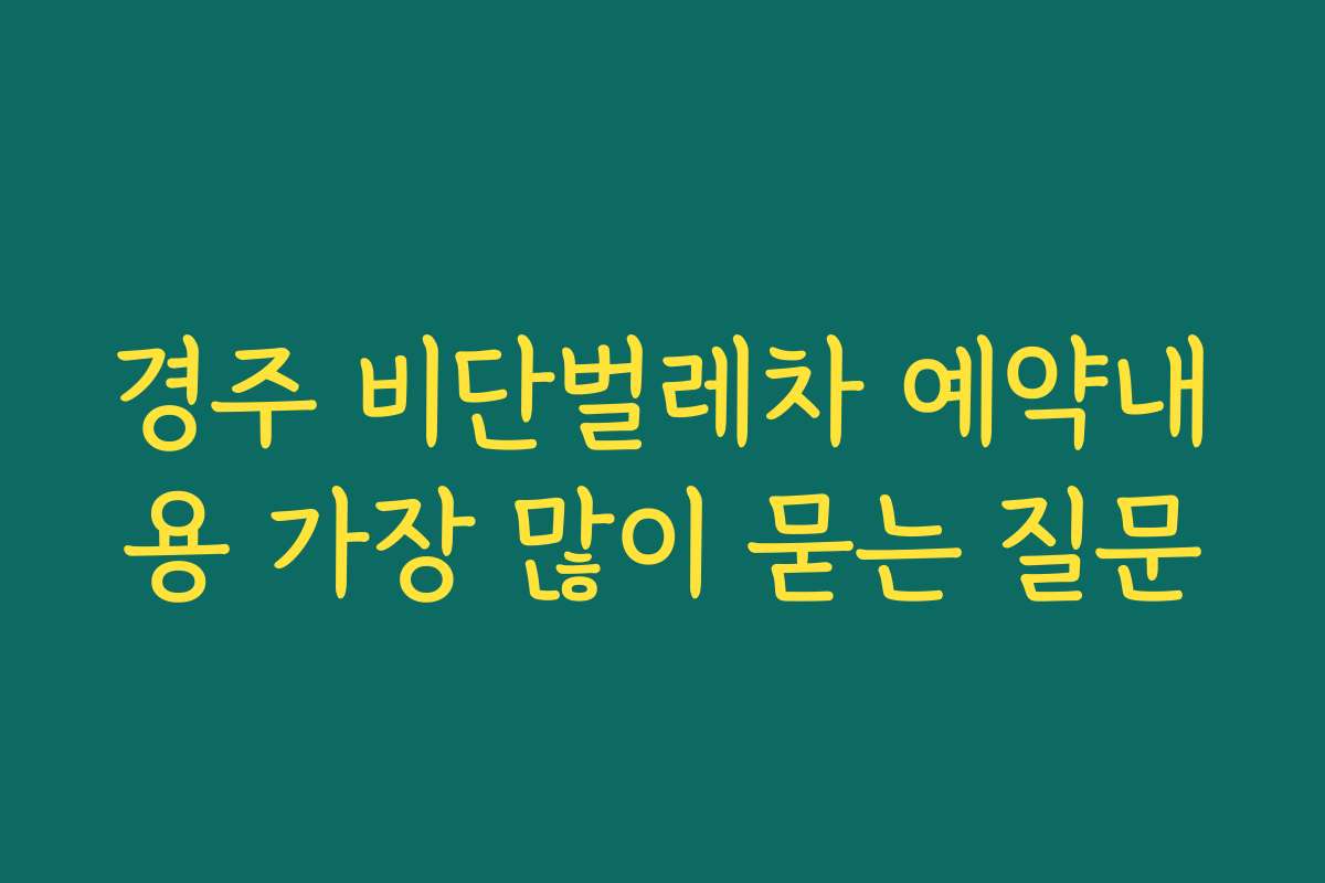 경주 비단벌레차 예약내용 가장 많이 묻는 질문