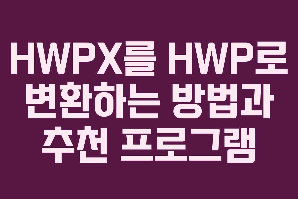 HWPX를 HWP로 변환하는 방법과 추천 프로그램