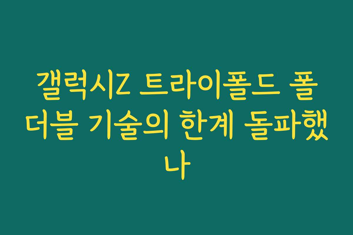 갤럭시Z 트라이폴드 폴더블 기술의 한계 돌파했나