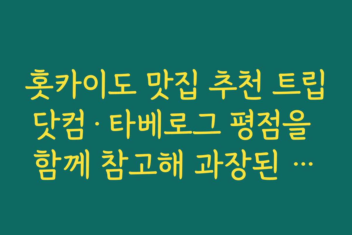 홋카이도 맛집 추천 트립닷컴·타베로그 평점을 함께 참고해 과장된 광고 맛집 걸러내는 법